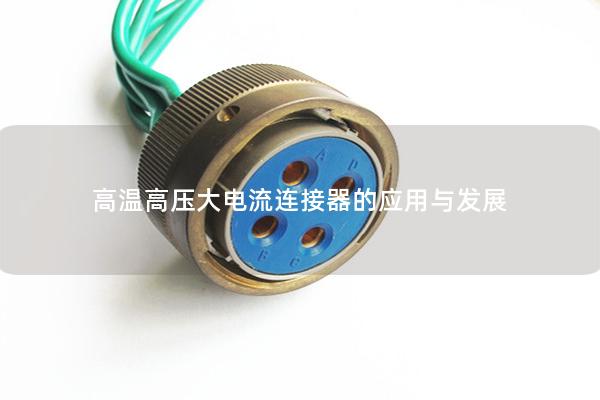 高溫高壓大電流連接器的應(yīng)用與發(fā)展