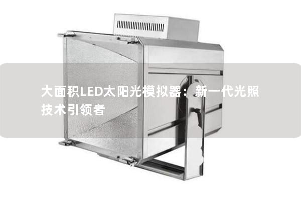 大面積LED太陽光模擬器：新一代光照技術(shù)引領(lǐng)者