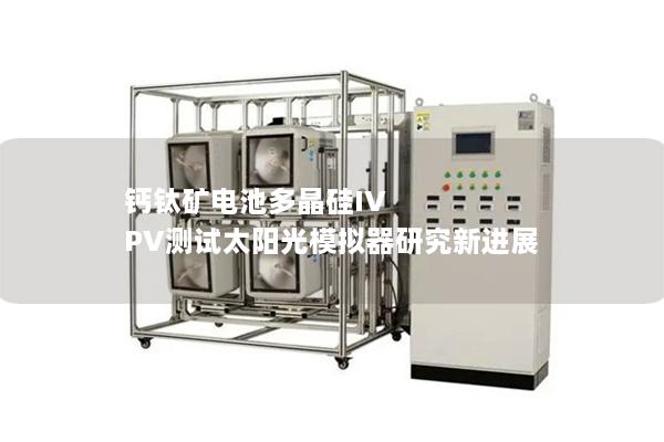 鈣鈦礦電池多晶硅IV PV測(cè)試太陽(yáng)光模擬器研究新進(jìn)展