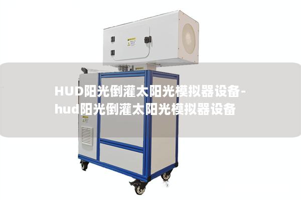 HUD陽光倒灌太陽光模擬器設備-hud陽光倒灌太陽光模擬器設備